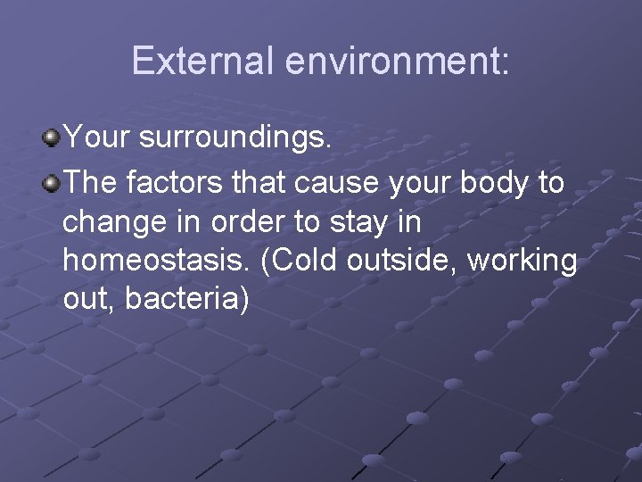 External environment: Your surroundings. The factors that cause your body to change in order