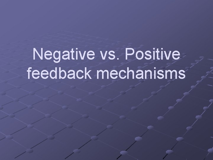 Negative vs. Positive feedback mechanisms 