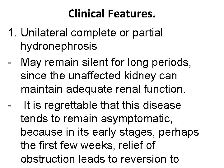 Clinical Features. 1. Unilateral complete or partial hydronephrosis - May remain silent for long Clinical Features. 1. Unilateral complete or partial hydronephrosis - May remain silent for long