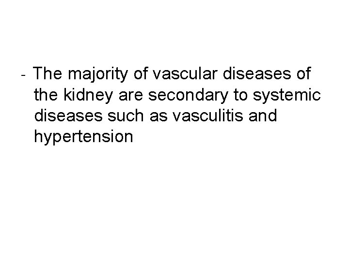 - The majority of vascular diseases of the kidney are secondary to systemic diseases - The majority of vascular diseases of the kidney are secondary to systemic diseases