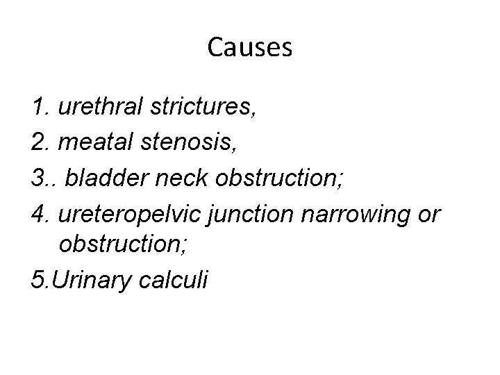 Causes 1. urethral strictures, 2. meatal stenosis, 3. . bladder neck obstruction; 4. ureteropelvic