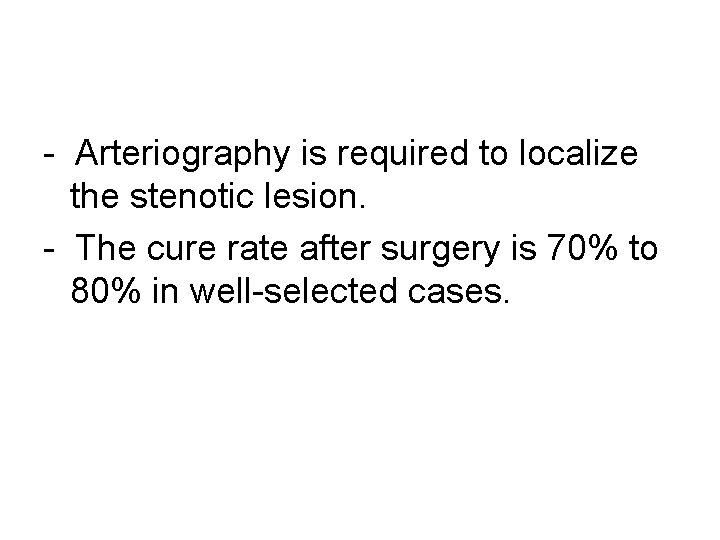 - Arteriography is required to localize the stenotic lesion. - The cure rate after