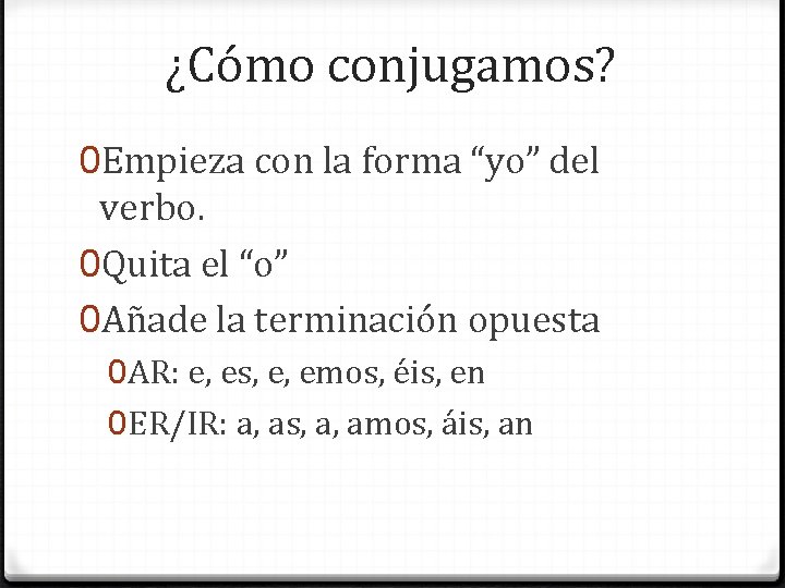 ¿Cómo conjugamos? 0 Empieza con la forma “yo” del verbo. 0 Quita el “o”