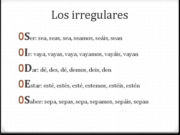 Los irregulares 0 Ser: sea, seas, seamos, seáis, sean 0 Ir: vaya, vayas, vayamos,