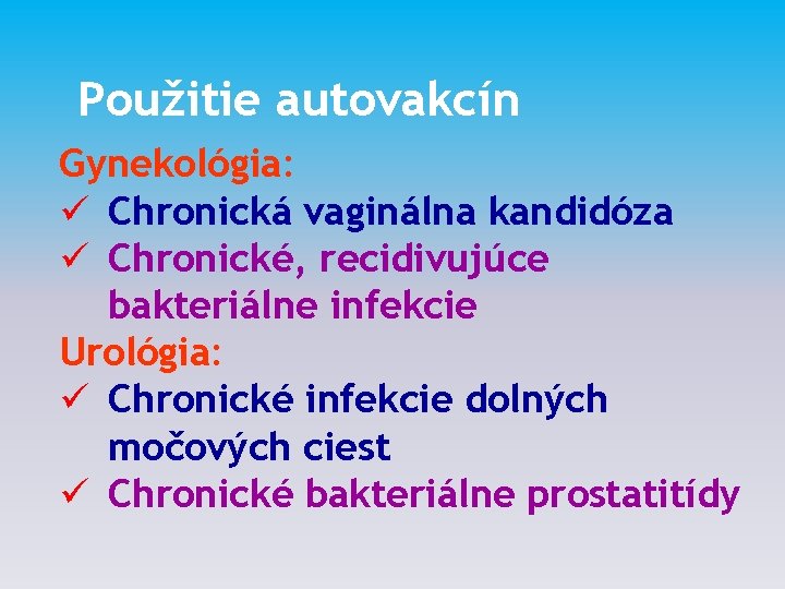 Použitie autovakcín Gynekológia: ü Chronická vaginálna kandidóza ü Chronické, recidivujúce bakteriálne infekcie Urológia: ü