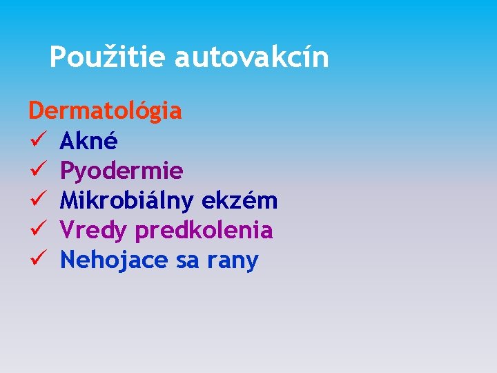 Použitie autovakcín Dermatológia ü Akné ü Pyodermie ü Mikrobiálny ekzém ü Vredy predkolenia ü