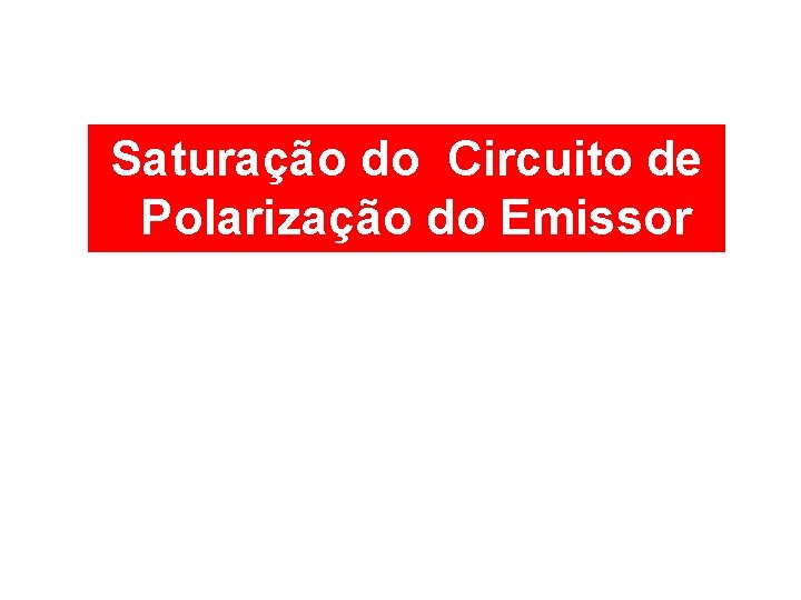 Saturação do Circuito de Polarização do Emissor 