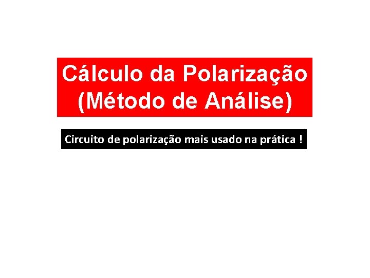 Cálculo da Polarização (Método de Análise) Circuito de polarização mais usado na prática !