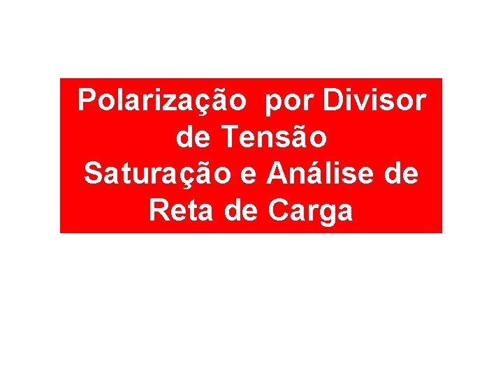 Polarização por Divisor de Tensão Saturação e Análise de Reta de Carga 