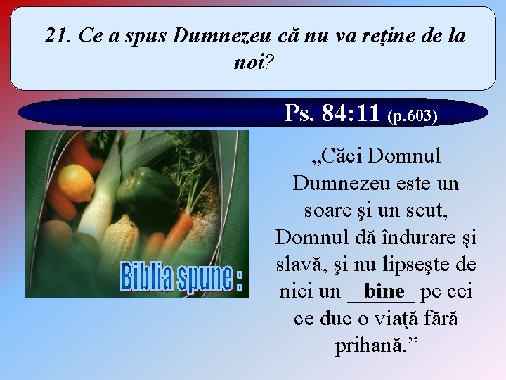 21. Ce a spus Dumnezeu că nu va reţine de la noi? Ps. 84: