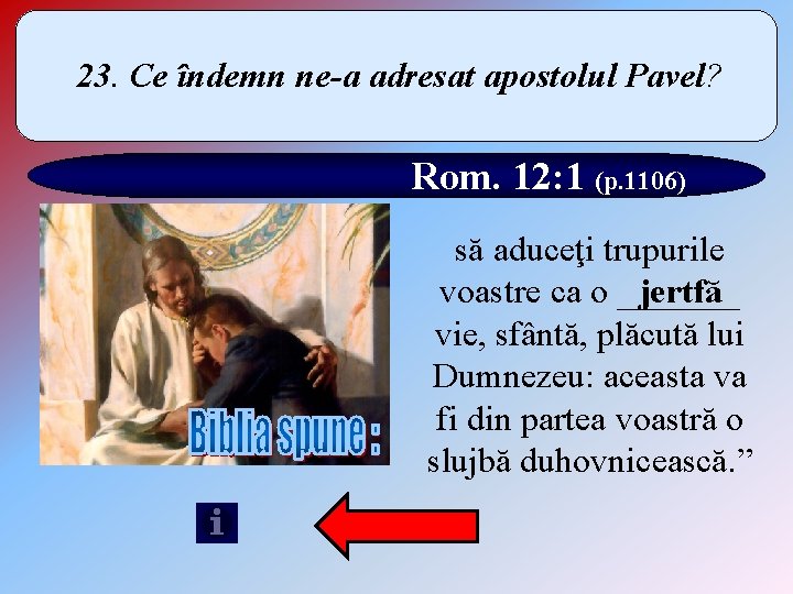 23. Ce îndemn ne-a adresat apostolul Pavel? Rom. 12: 1 (p. 1106) să aduceţi