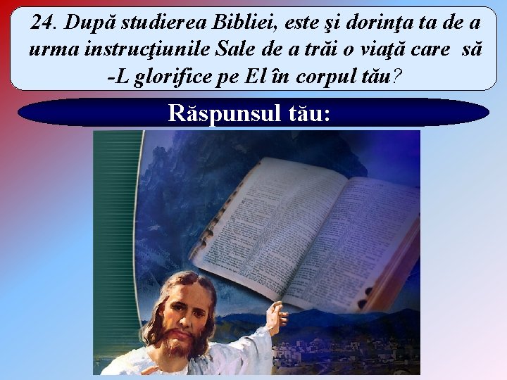 24. După studierea Bibliei, este şi dorinţa ta de a urma instrucţiunile Sale de