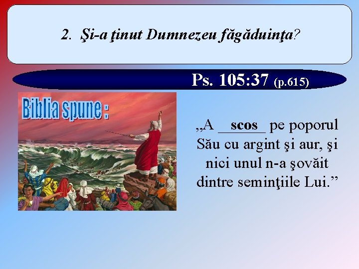 2. Şi-a ţinut Dumnezeu făgăduinţa? Ps. 105: 37 (p. 615) scos „A ______ pe