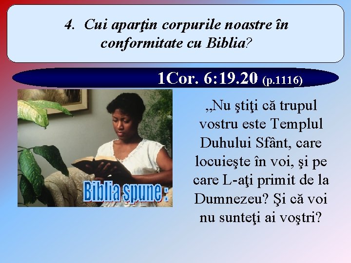 4. Cui aparţin corpurile noastre în conformitate cu Biblia? 1 Cor. 6: 19. 20