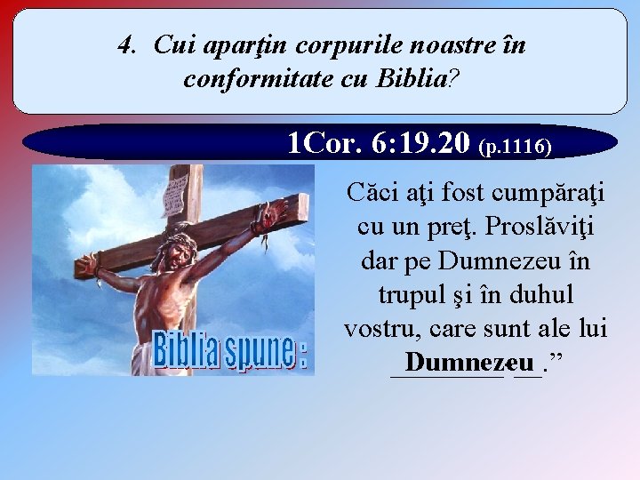 4. Cui aparţin corpurile noastre în conformitate cu Biblia? 1 Cor. 6: 19. 20