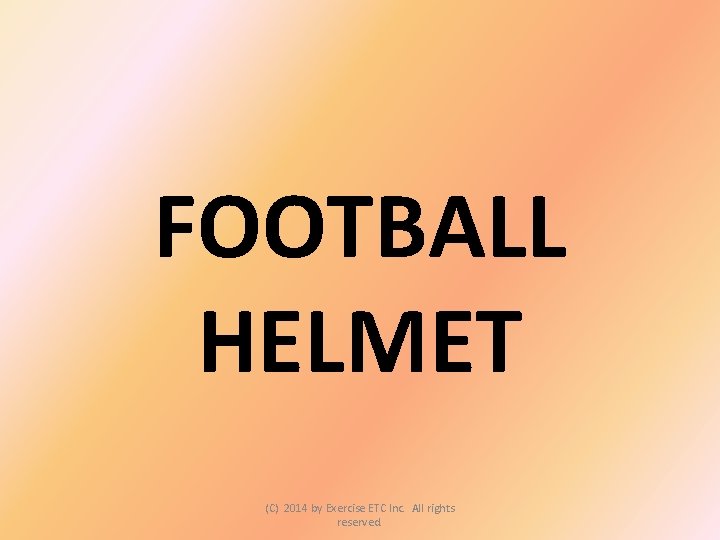 FOOTBALL HELMET (C) 2014 by Exercise ETC Inc. All rights reserved. 