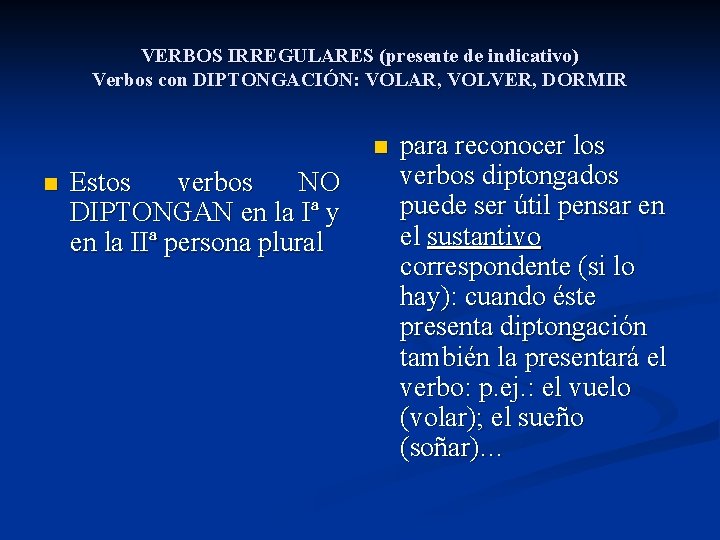 VERBOS IRREGULARES (presente de indicativo) Verbos con DIPTONGACIÓN: VOLAR, VOLVER, DORMIR n n Estos