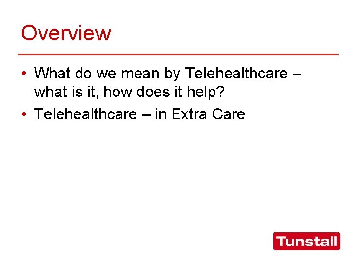 Overview • What do we mean by Telehealthcare – what is it, how does