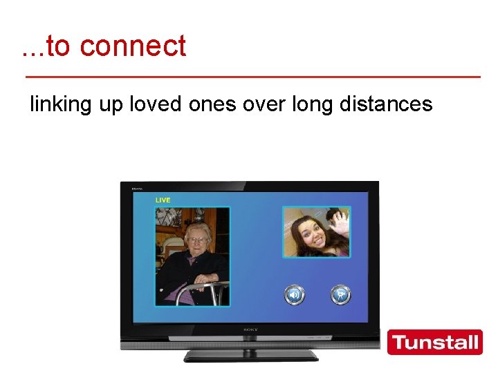 . . . to connect linking up loved ones over long distances 