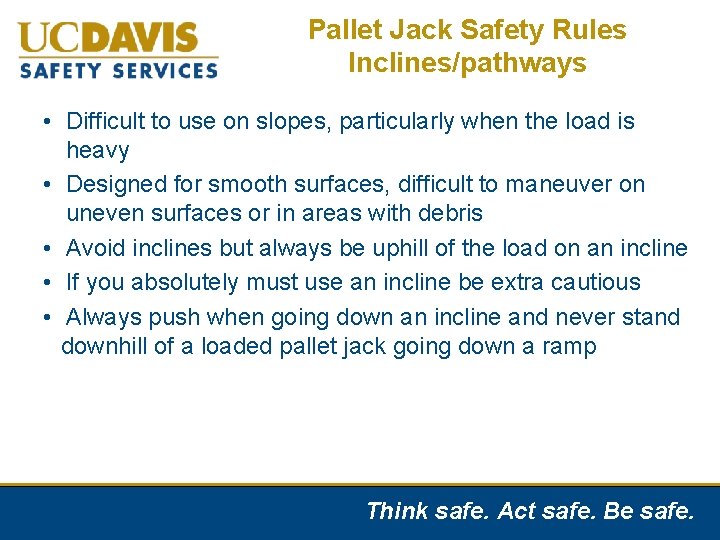 Pallet Jack Safety Rules Inclines/pathways • Difficult to use on slopes, particularly when the
