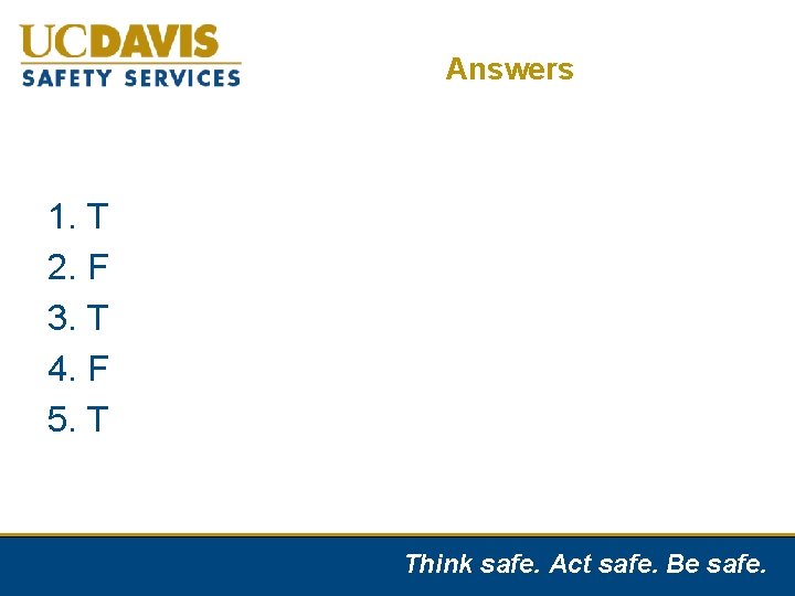 Answers 1. T 2. F 3. T 4. F 5. T Think safe. Act