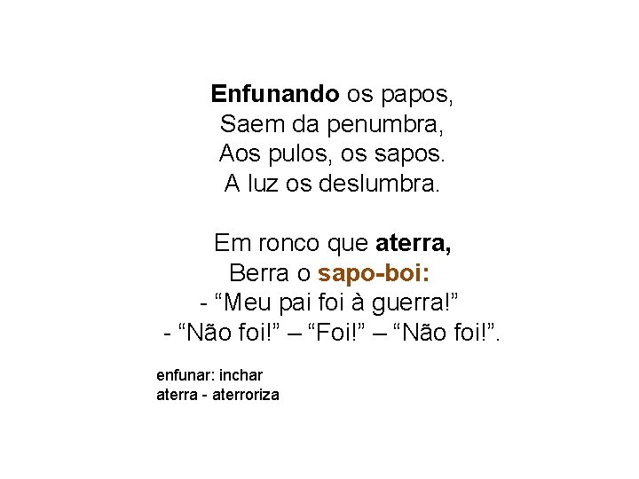 Enfunando os papos, Saem da penumbra, Aos pulos, os sapos. A luz os deslumbra.