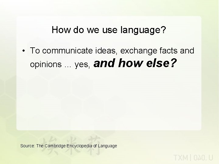 How do we use language? • To communicate ideas, exchange facts and opinions …