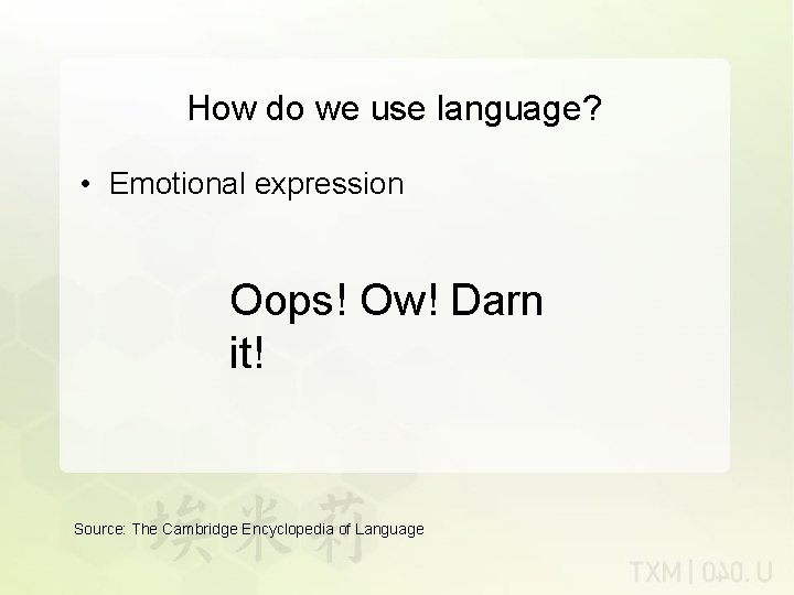 How do we use language? • Emotional expression Oops! Ow! Darn it! Source: The