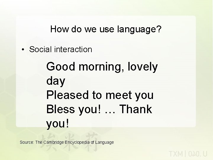 How do we use language? • Social interaction Good morning, lovely day Pleased to