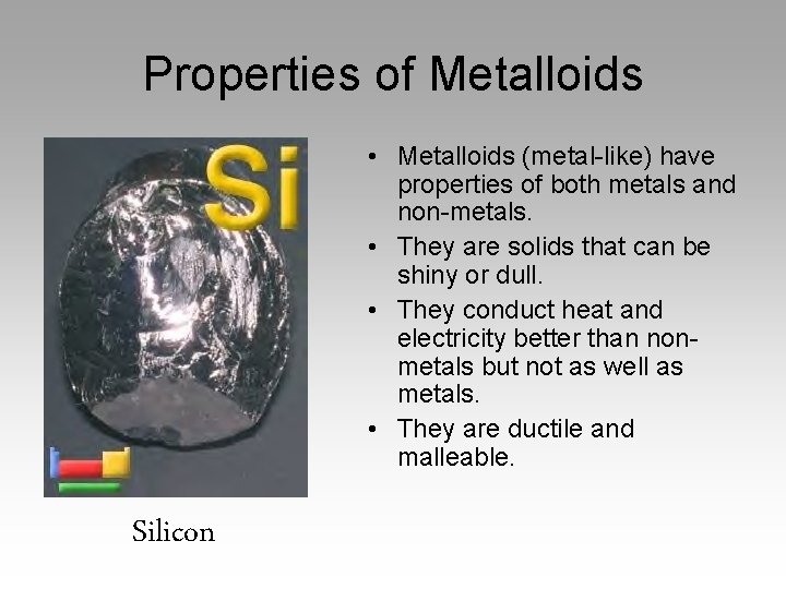 Properties of Metalloids • Metalloids (metal-like) have properties of both metals and non-metals. •