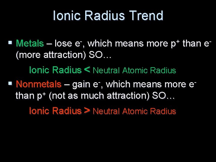 Ionic Radius Trend § Metals – lose e-, which means more p+ than e(more