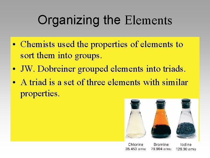 Organizing the Elements • Chemists used the properties of elements to sort them into