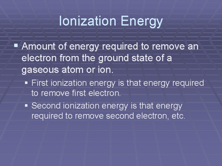 Ionization Energy § Amount of energy required to remove an electron from the ground