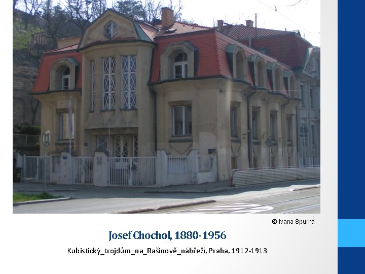 © Ivana Spurná Josef Chochol, 1880 -1956 Kubistický_trojdům_na_Rašínově_nábřeží, Praha, 1912 -1913 