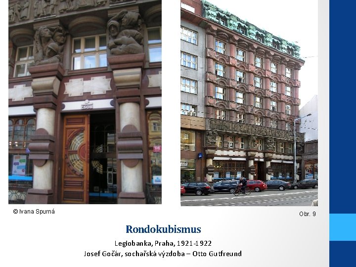 © Ivana Spurná Obr. 9 Rondokubismus Legiobanka, Praha, 1921 -1922 Josef Gočár, sochařská výzdoba