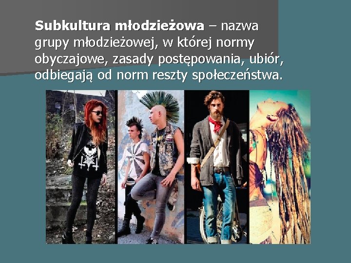 Subkultura młodzieżowa – nazwa grupy młodzieżowej, w której normy obyczajowe, zasady postępowania, ubiór, odbiegają