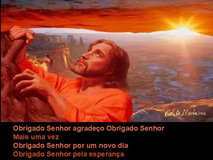 Obrigado Senhor agradeço Obrigado Senhor Mais uma vez Obrigado Senhor por um novo dia