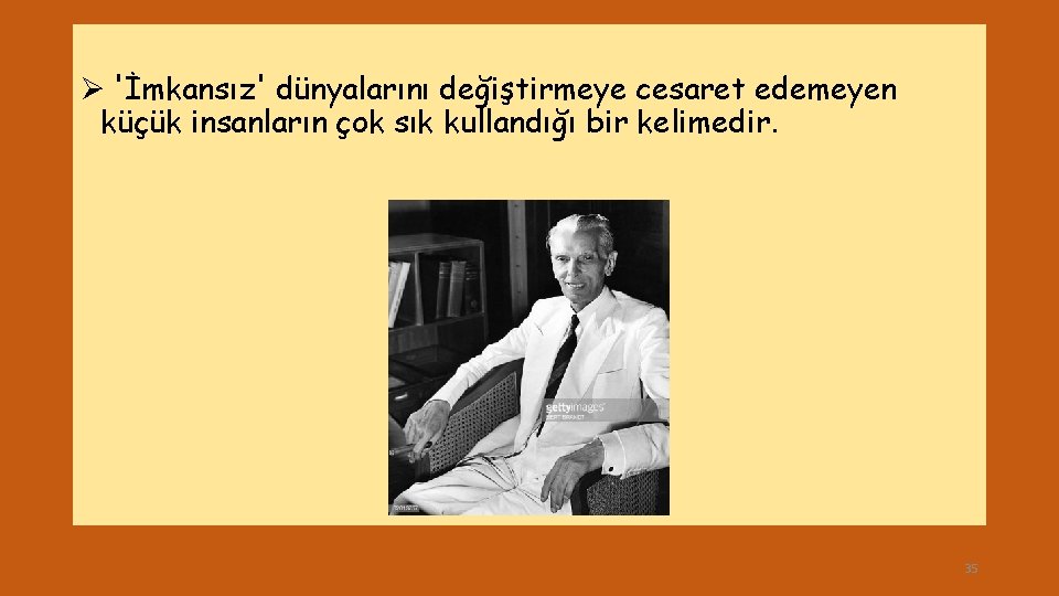 Ø 'İmkansız' dünyalarını değiştirmeye cesaret edemeyen küçük insanların çok sık kullandığı bir kelimedir. 35