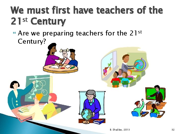 We must first have teachers of the 21 st Century Are we preparing teachers