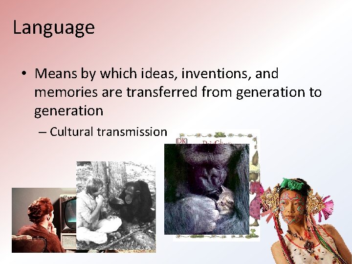 Language • Means by which ideas, inventions, and memories are transferred from generation to Language • Means by which ideas, inventions, and memories are transferred from generation to