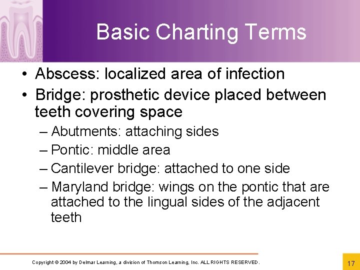 Basic Charting Terms • Abscess: localized area of infection • Bridge: prosthetic device placed