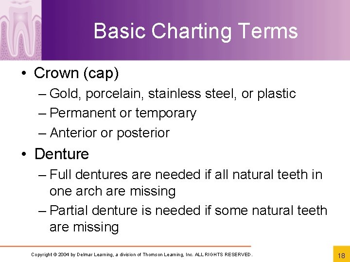 Basic Charting Terms • Crown (cap) – Gold, porcelain, stainless steel, or plastic –