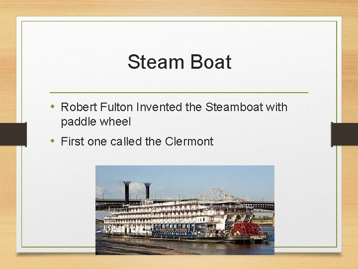 Steam Boat • Robert Fulton Invented the Steamboat with paddle wheel • First one