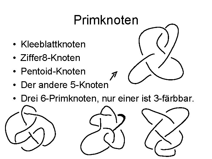 Primknoten • • • Kleeblattknoten Ziffer 8 -Knoten Pentoid-Knoten Der andere 5 -Knoten Drei