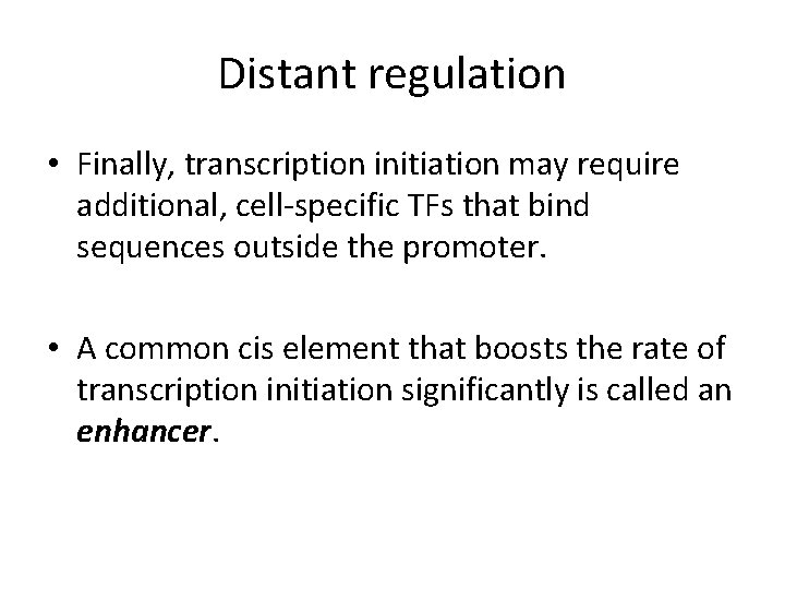 Distant regulation • Finally, transcription initiation may require additional, cell-specific TFs that bind sequences