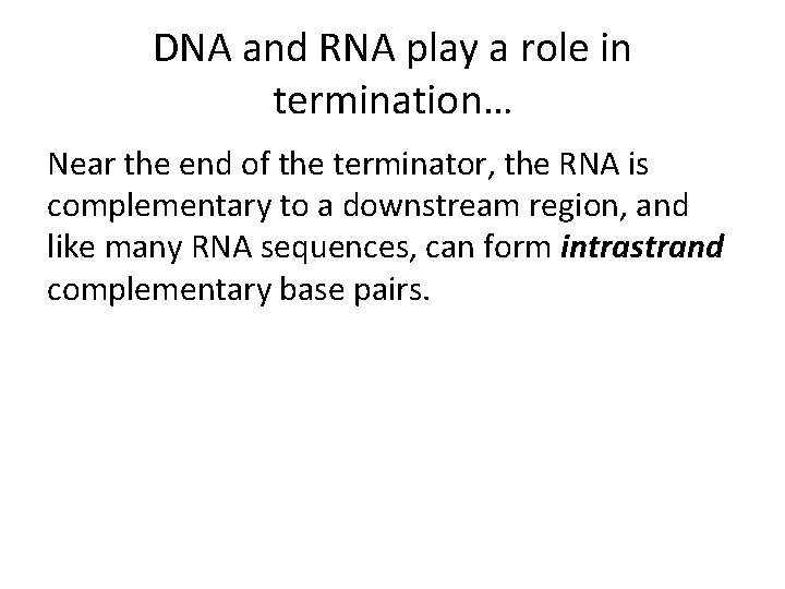 DNA and RNA play a role in termination… Near the end of the terminator,