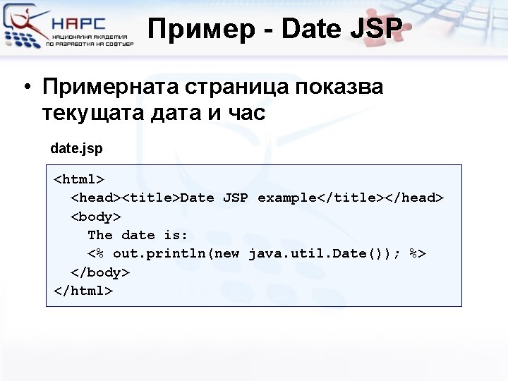 Пример - Date JSP • Примерната страница показва текущата дата и час date. jsp