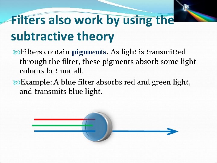 Filters also work by using the subtractive theory Filters contain pigments. As light is