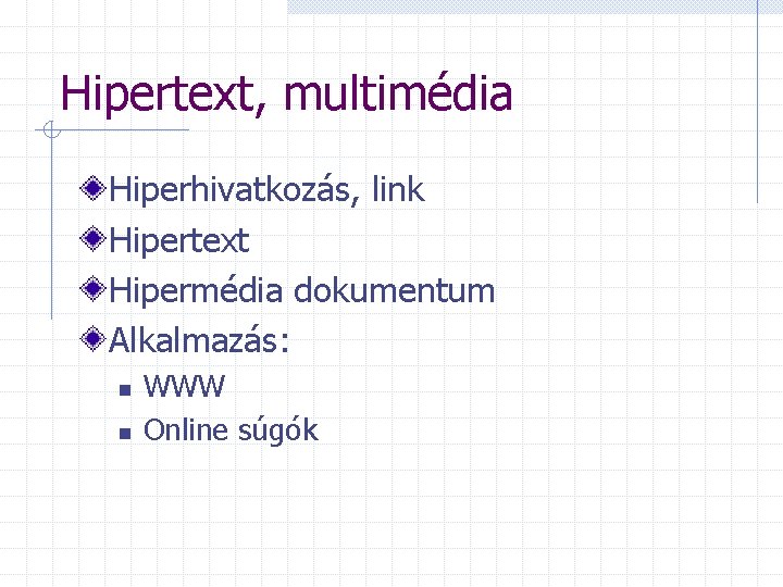 Hipertext, multimédia Hiperhivatkozás, link Hipertext Hipermédia dokumentum Alkalmazás: n n WWW Online súgók 