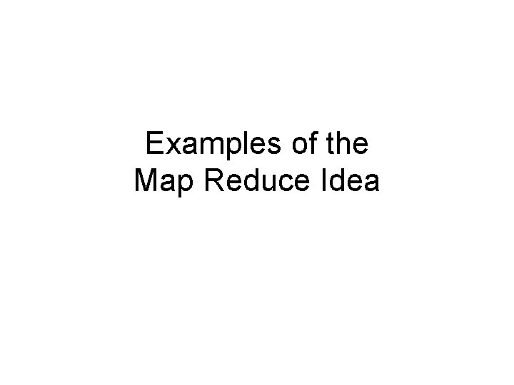 Examples of the Map Reduce Idea 